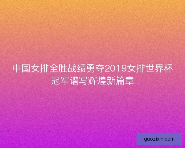 中国女排全胜战绩勇夺2019女排世界杯冠军谱写辉煌新篇章