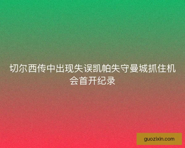 切尔西传中出现失误凯帕失守曼城抓住机会首开纪录